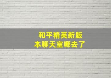 和平精英新版本聊天室哪去了