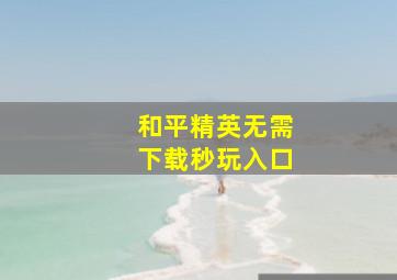 和平精英无需下载秒玩入口