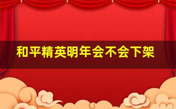 和平精英明年会不会下架