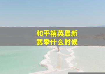 和平精英最新赛季什么时候