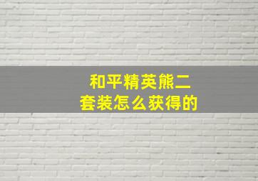 和平精英熊二套装怎么获得的