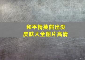 和平精英熊出没皮肤大全图片高清