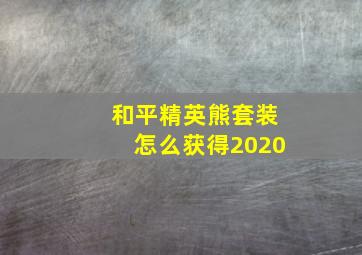 和平精英熊套装怎么获得2020