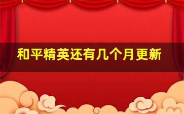 和平精英还有几个月更新