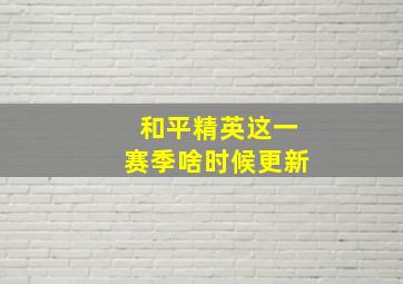 和平精英这一赛季啥时候更新