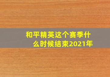 和平精英这个赛季什么时候结束2021年