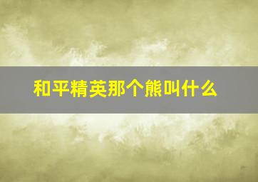 和平精英那个熊叫什么