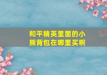 和平精英里面的小熊背包在哪里买啊