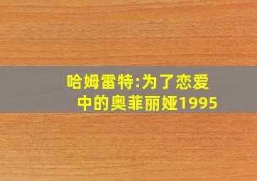 哈姆雷特:为了恋爱中的奥菲丽娅1995