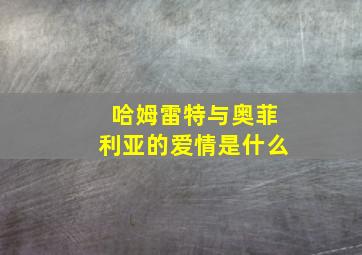 哈姆雷特与奥菲利亚的爱情是什么