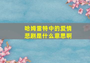 哈姆雷特中的爱情悲剧是什么意思啊