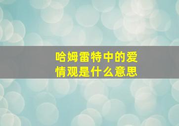 哈姆雷特中的爱情观是什么意思