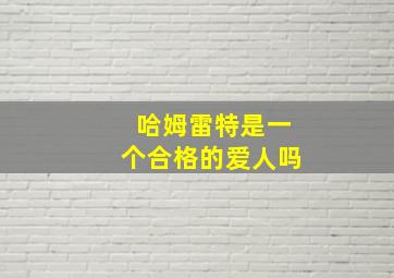 哈姆雷特是一个合格的爱人吗