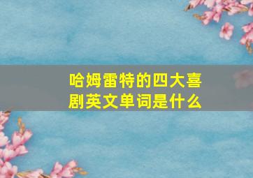 哈姆雷特的四大喜剧英文单词是什么