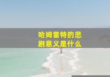 哈姆雷特的悲剧意义是什么