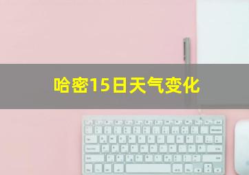 哈密15日天气变化