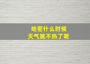 哈密什么时候天气就不热了呢