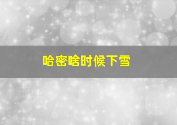 哈密啥时候下雪