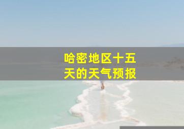 哈密地区十五天的天气预报