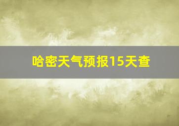 哈密天气预报15天查