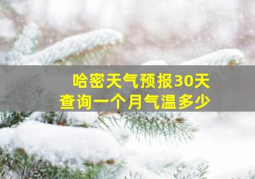 哈密天气预报30天查询一个月气温多少