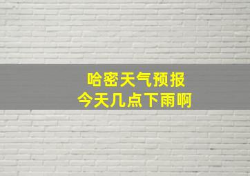 哈密天气预报今天几点下雨啊