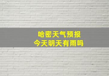 哈密天气预报今天明天有雨吗