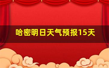 哈密明日天气预报15天