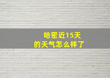 哈密近15天的天气怎么样了