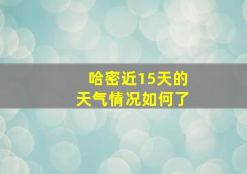 哈密近15天的天气情况如何了