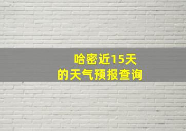 哈密近15天的天气预报查询