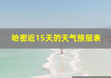 哈密近15天的天气预报表