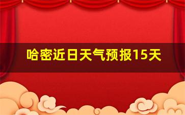 哈密近日天气预报15天