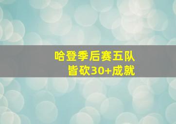 哈登季后赛五队皆砍30+成就