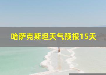 哈萨克斯坦天气预报15天