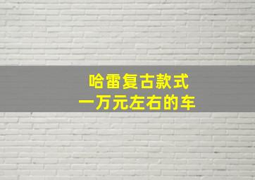 哈雷复古款式一万元左右的车