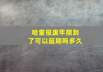 哈雷报废年限到了可以延期吗多久