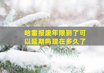 哈雷报废年限到了可以延期吗现在多久了