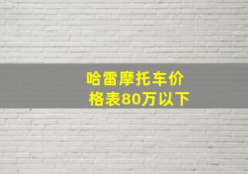 哈雷摩托车价格表80万以下