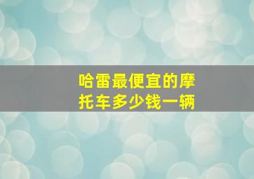 哈雷最便宜的摩托车多少钱一辆