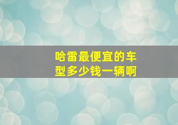 哈雷最便宜的车型多少钱一辆啊