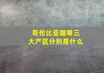 哥伦比亚咖啡三大产区分别是什么