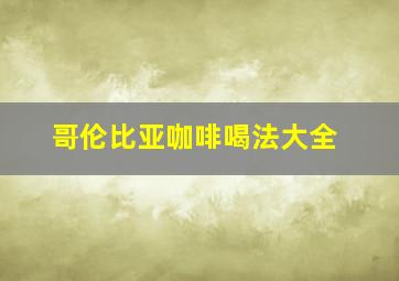 哥伦比亚咖啡喝法大全