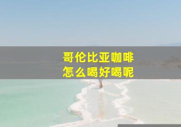 哥伦比亚咖啡怎么喝好喝呢