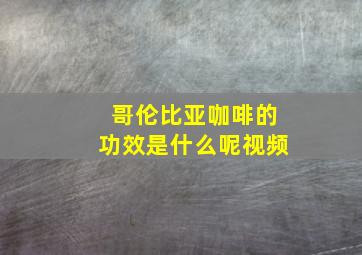 哥伦比亚咖啡的功效是什么呢视频