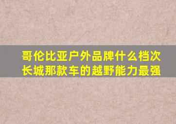 哥伦比亚户外品牌什么档次长城那款车的越野能力最强