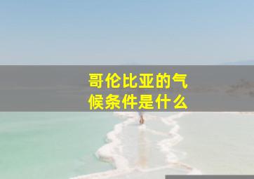 哥伦比亚的气候条件是什么