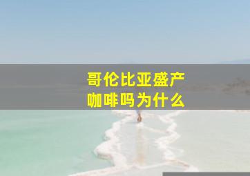 哥伦比亚盛产咖啡吗为什么