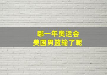 哪一年奥运会美国男篮输了呢