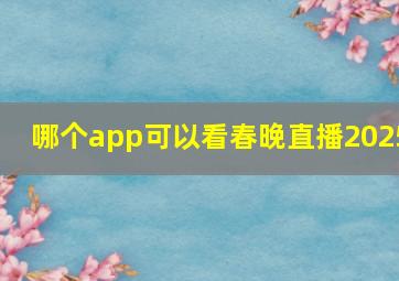 哪个app可以看春晚直播2025